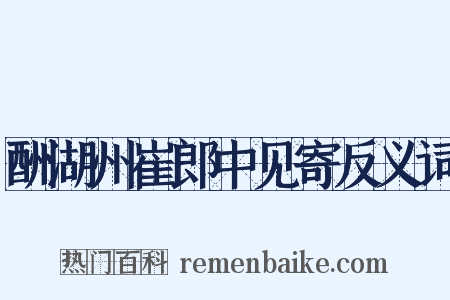 酬湖州崔郎中见寄反义词是什么意思的图片